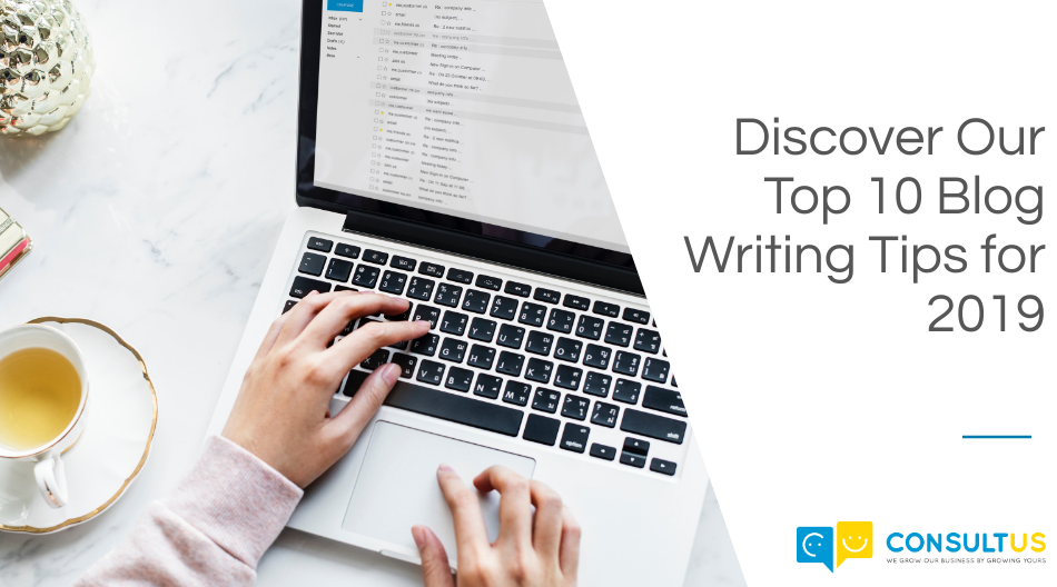 Discover Our Top 10 Blog Writing Tips For 2019 - Consultus Digital